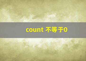 count 不等于0